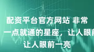 配资平台官方网站 非常聪明，一点就通的星座，让人眼前一亮