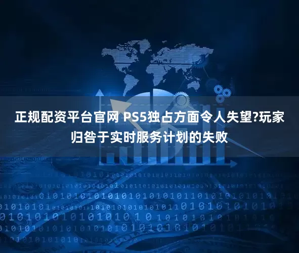 正规配资平台官网 PS5独占方面令人失望?玩家归咎于实时服务计划的失败