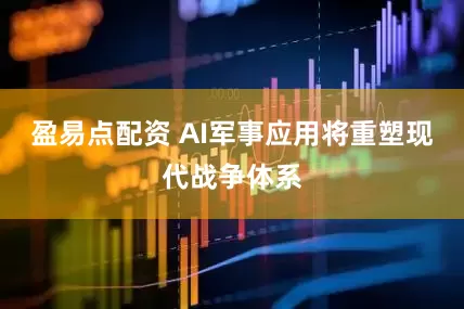 盈易点配资 AI军事应用将重塑现代战争体系