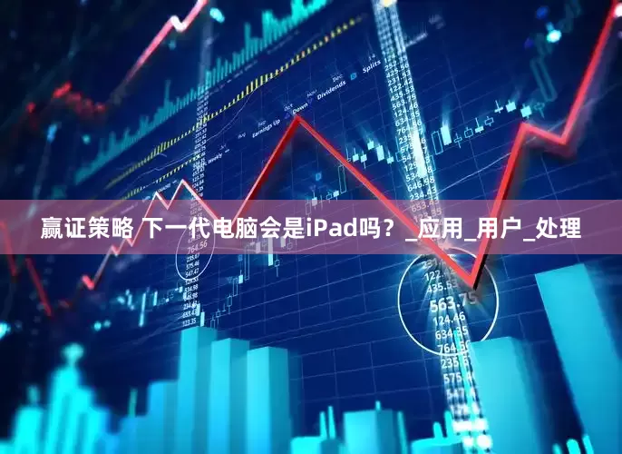 赢证策略 下一代电脑会是iPad吗？_应用_用户_处理