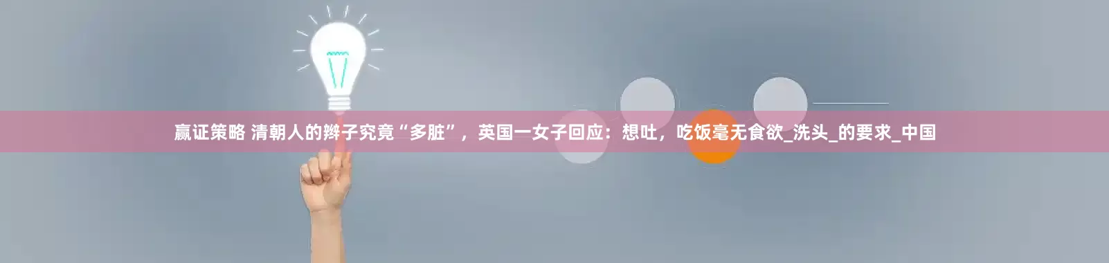 赢证策略 清朝人的辫子究竟“多脏”,英国一女子回应:想吐,吃饭毫无食欲_洗头_的要求_中国