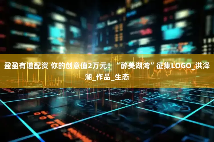 盈盈有道配资 你的创意值2万元！“醉美湖湾”征集LOGO_洪泽湖_作品_生态