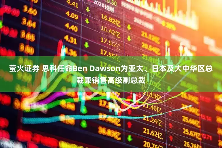 萤火证券 思科任命Ben Dawson为亚太、日本及大中华区总裁兼销售高级副总裁