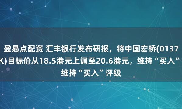盈易点配资 汇丰银行发布研报,将中国宏桥(01378.HK)目标价从18.5港元上调至20.6港元,维持“买入”评级