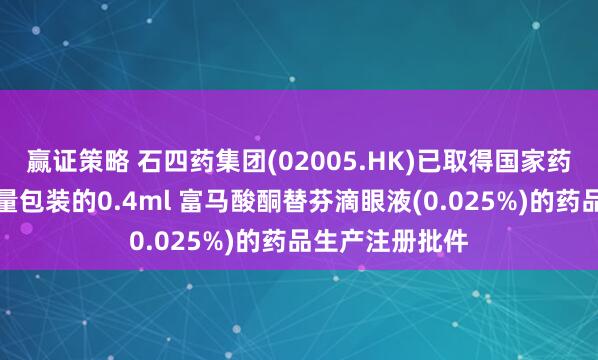赢证策略 石四药集团(02005.HK)已取得国家药监局有关单剂量包装的0.4ml 富马酸酮替芬滴眼液(0.025%)的药品生产注册批件