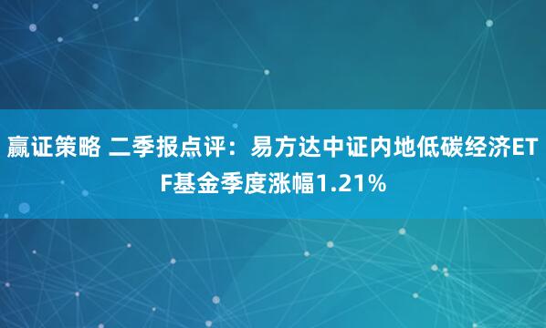 赢证策略 二季报点评：易方达中证内地低碳经济ETF基金季度涨幅1.21%