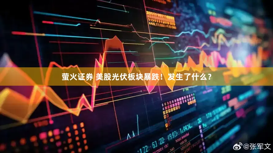 萤火证券 美股光伏板块暴跌!发生了什么?